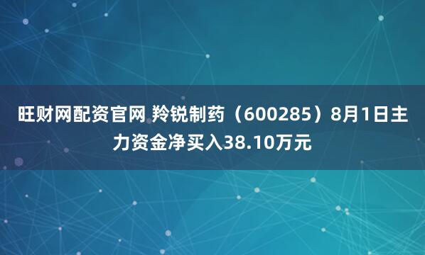旺财网配资官网 羚锐制药（600285）8月1日主力资金净买入38.10万元
