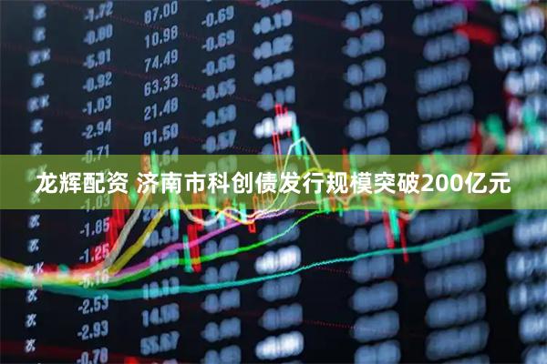 龙辉配资 济南市科创债发行规模突破200亿元