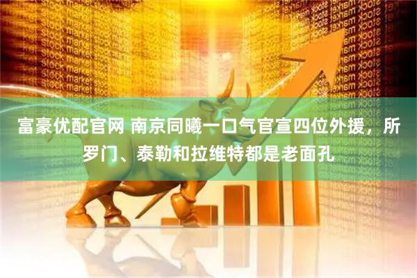 富豪优配官网 南京同曦一口气官宣四位外援，所罗门、泰勒和拉维特都是老面孔