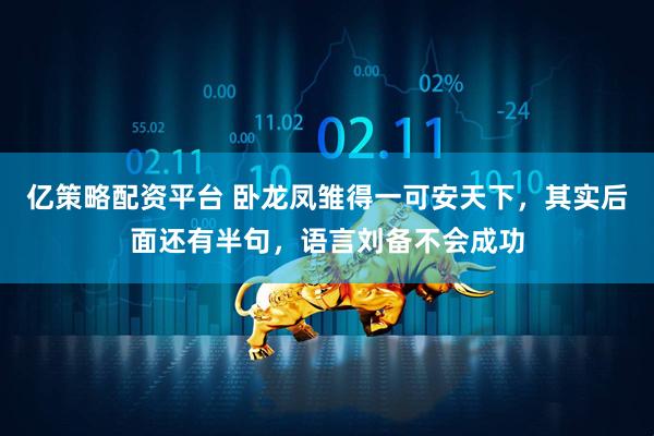 亿策略配资平台 卧龙凤雏得一可安天下，其实后面还有半句，语言刘备不会成功
