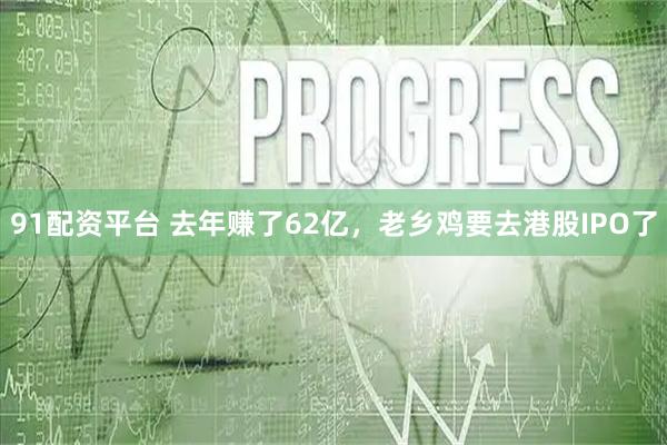 91配资平台 去年赚了62亿，老乡鸡要去港股IPO了