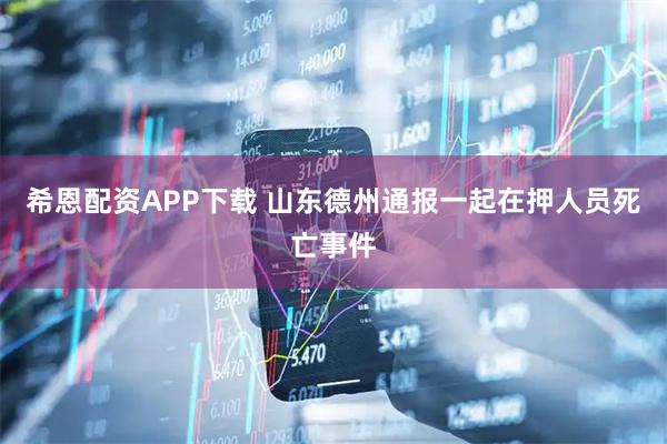 希恩配资APP下载 山东德州通报一起在押人员死亡事件