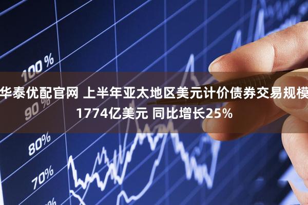 华泰优配官网 上半年亚太地区美元计价债券交易规模1774亿美元 同比增长25%