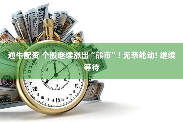 通牛配资 个股继续涨出“熊市”! 无奈轮动! 继续等待