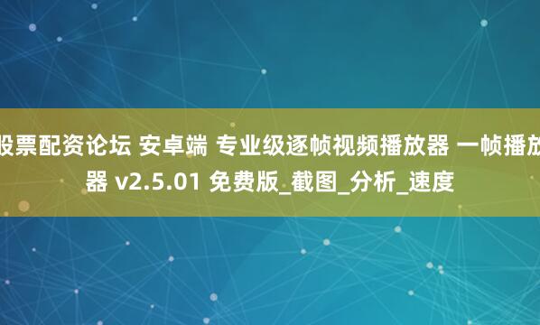股票配资论坛 安卓端 专业级逐帧视频播放器 一帧播放器 v2.5.01 免费版_截图_分析_速度