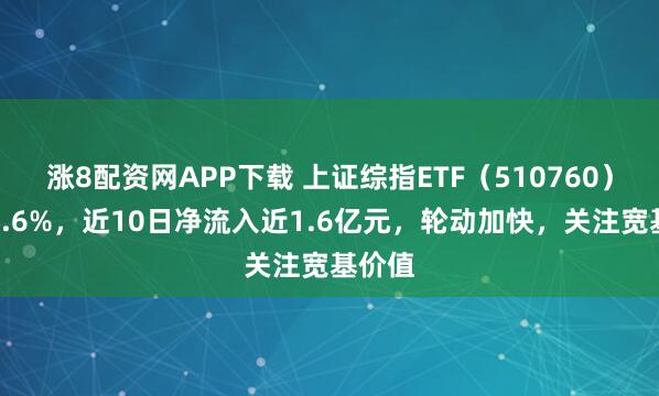 涨8配资网APP下载 上证综指ETF（510760）涨超0.6%，近10日净流入近1.6亿元，轮动加快，关注宽基价值
